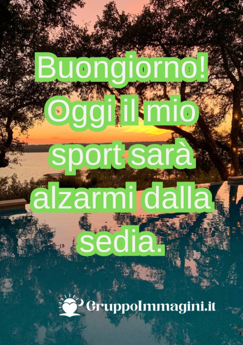 Buongiorno! Oggi il mio sport sarà alzarmi dalla sedia