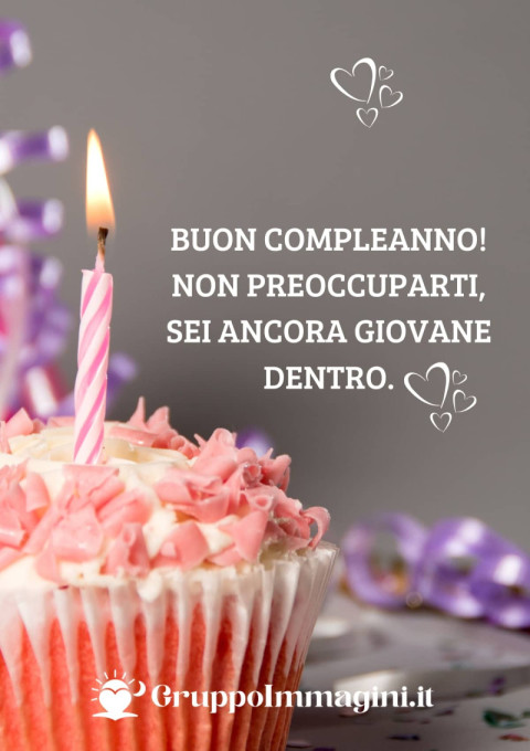 Buon compleanno! Non preoccuparti, sei ancora giovane dentro