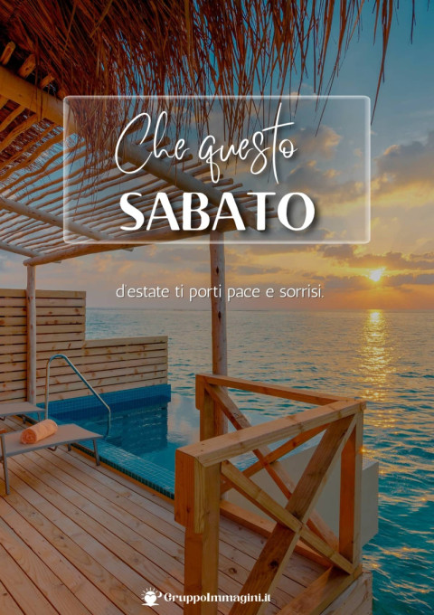 Che questo sabato d’estate ti porti pace e sorrisi