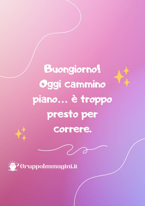 Buongiorno! Oggi cammino piano… è troppo presto per correre