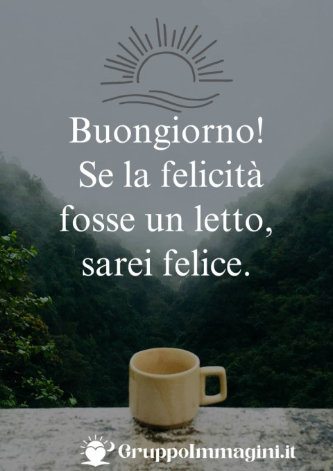 Buongiorno! Se la felicità fosse un letto, sarei felice