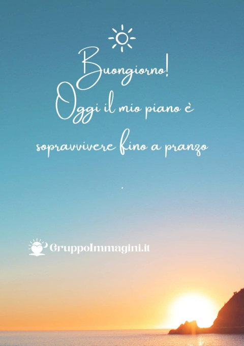 Buongiorno! Oggi il mio piano è sopravvivere fino a pranzo