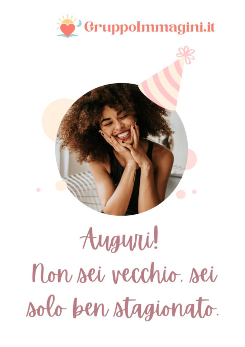 Auguri! Non sei vecchio, sei solo ben stagionato