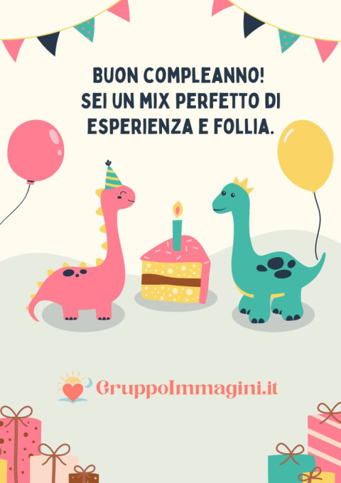 Buon compleanno! Sei un mix perfetto di esperienza e follia