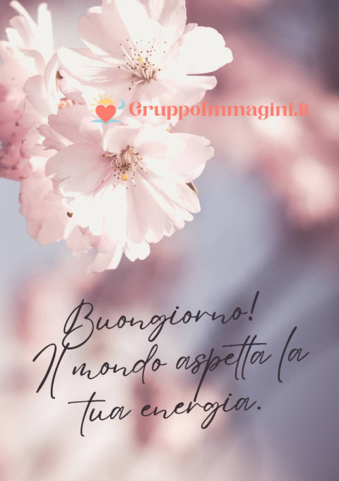 Buongiorno! Il mondo aspetta la tua energia