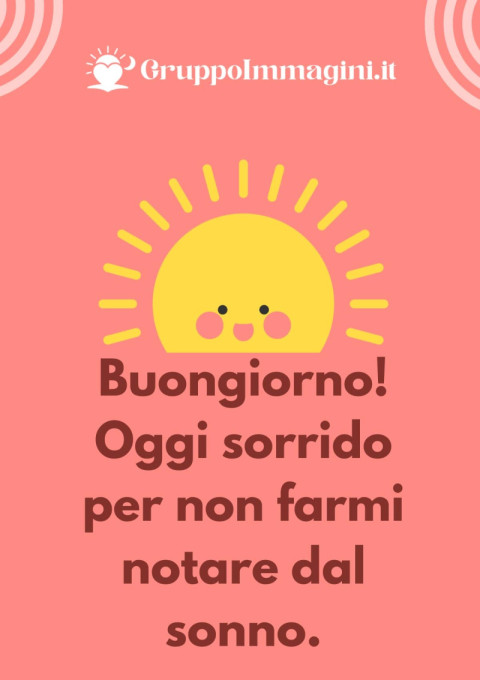 Buongiorno! Oggi sorrido per non farmi notare dal sonno