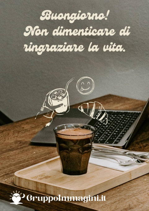 Buongiorno! Non dimenticare di ringraziare la vita