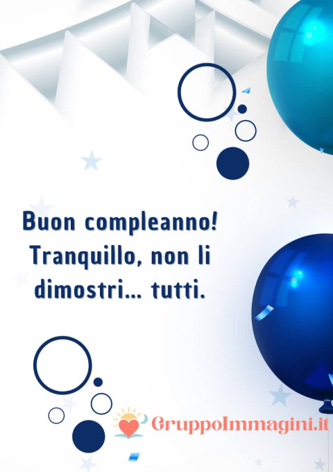 Buon compleanno! Tranquillo, non li dimostri… tutti