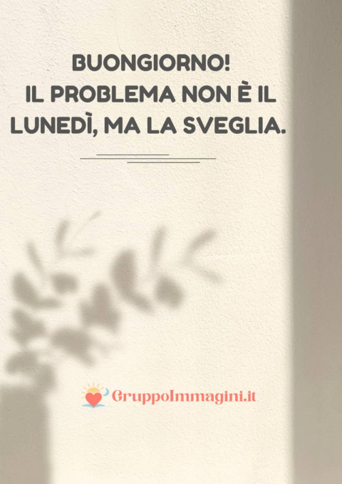 Buongiorno! Il problema non è il lunedì, ma la sveglia