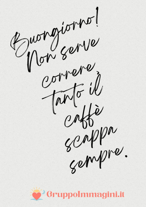 Buongiorno! Non serve correre, tanto il caffè scappa sempre