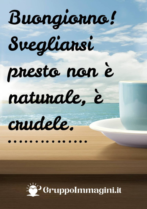 Buongiorno! Svegliarsi presto non è naturale, è crudele