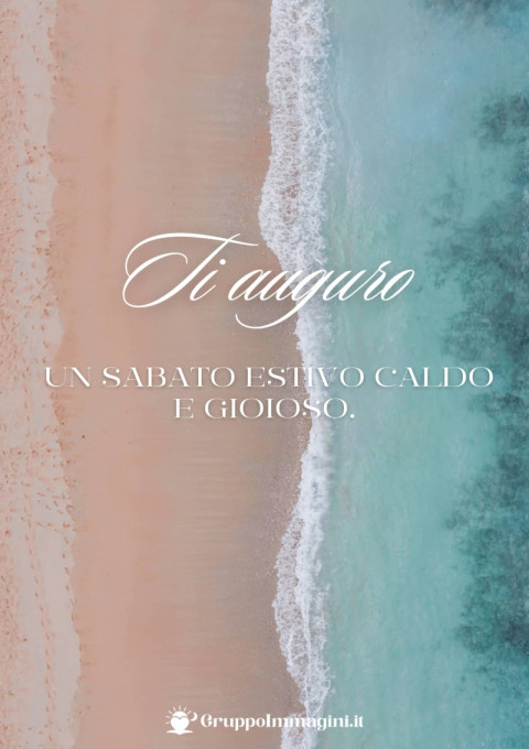 Ti auguro un sabato estivo caldo e gioioso