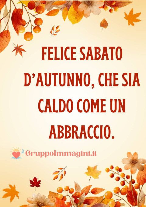 Felice Sabato d’Autunno, che sia caldo come un abbraccio