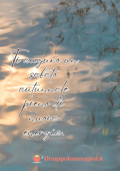 Ti auguro un sabato autunnale pieno di nuova energia