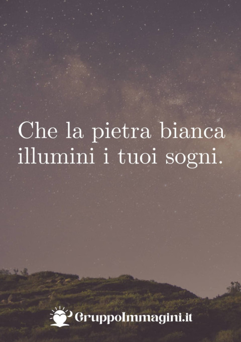 Che la pietra bianca illumini i tuoi sogni