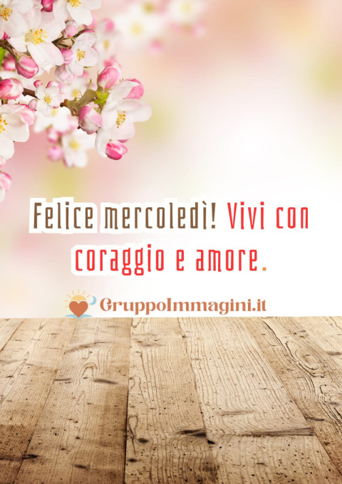 Felice mercoledì! Vivi con coraggio e amore