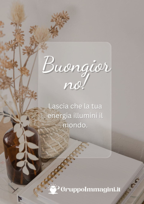 Buongiorno! Lascia che la tua energia illumini il mondo