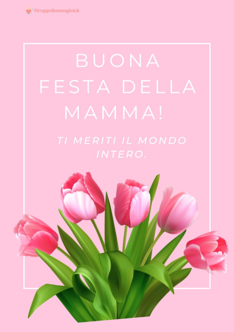 Buona Festa della Mamma! Ti meriti il mondo intero