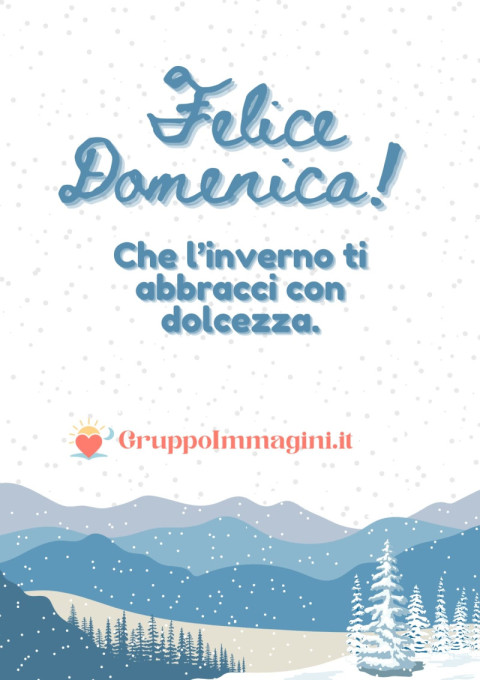 Felice Domenica! Che l’inverno ti abbracci con dolcezza