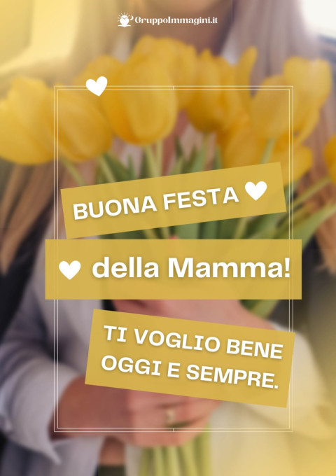 Buona Festa della Mamma! Ti voglio bene oggi e sempre