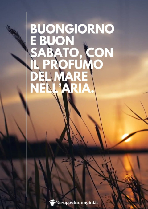 Buongiorno e buon sabato, con il profumo del mare nell’aria