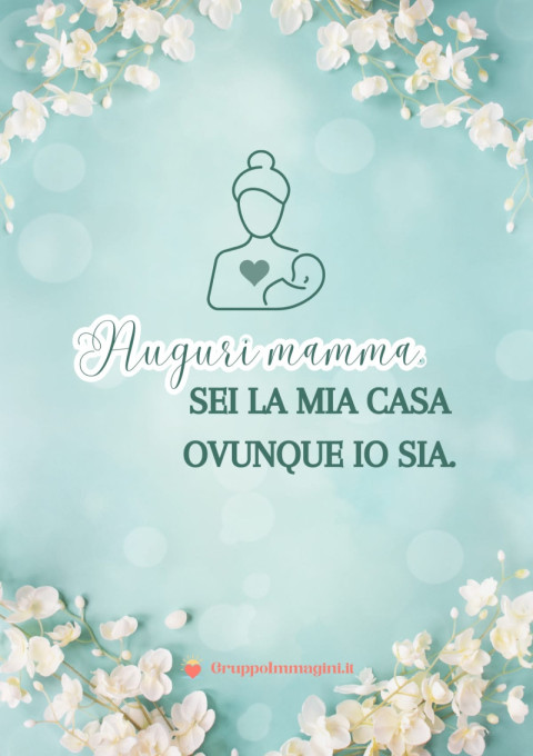 Auguri mamma, sei la mia casa ovunque io sia