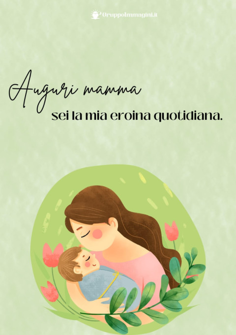 Auguri mamma, sei la mia eroina quotidiana