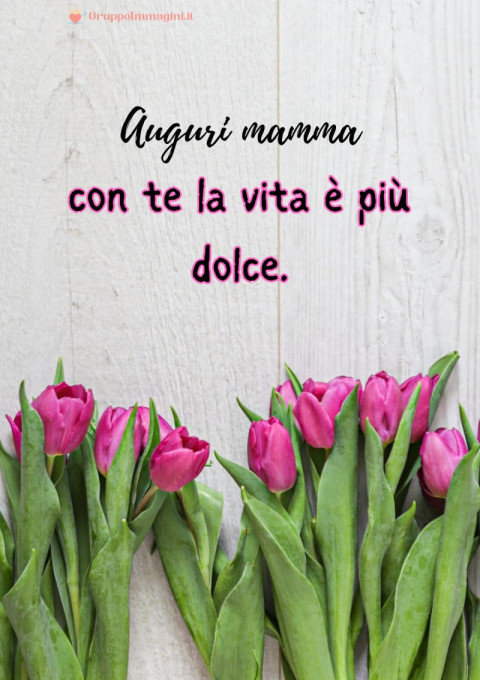 Auguri mamma, con te la vita è più dolce