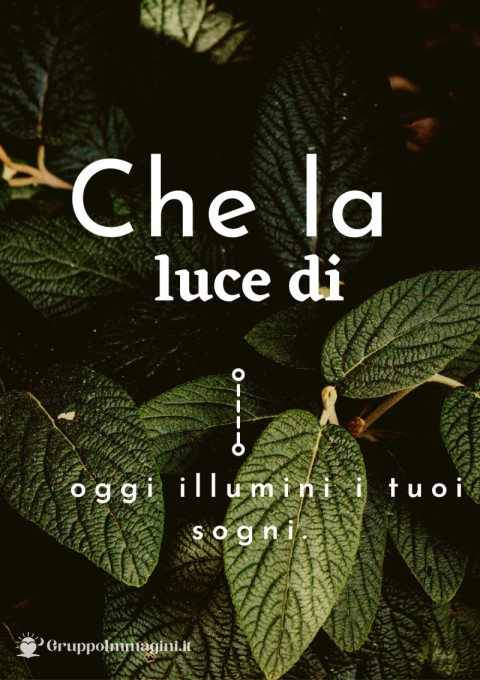 Che la luce di oggi illumini i tuoi sogni