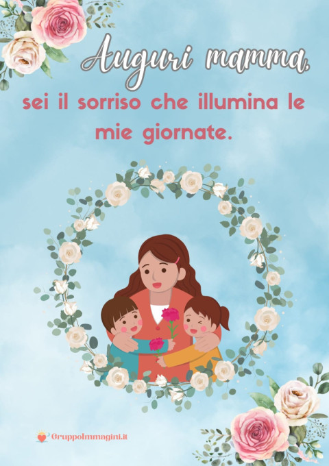 Auguri mamma, sei il sorriso che illumina le mie giornate