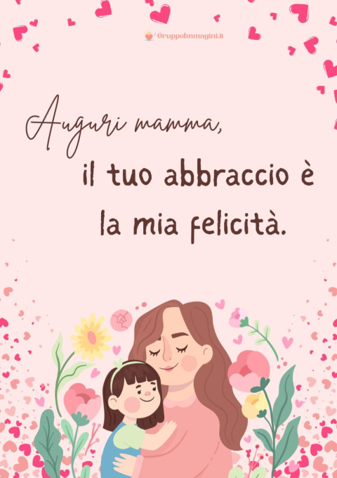 Auguri mamma, il tuo abbraccio è la mia felicità