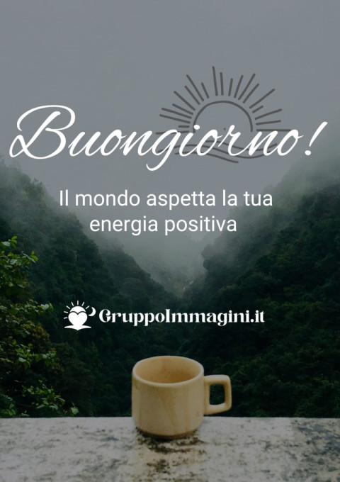 Buongiorno! Il mondo aspetta la tua energia positiva