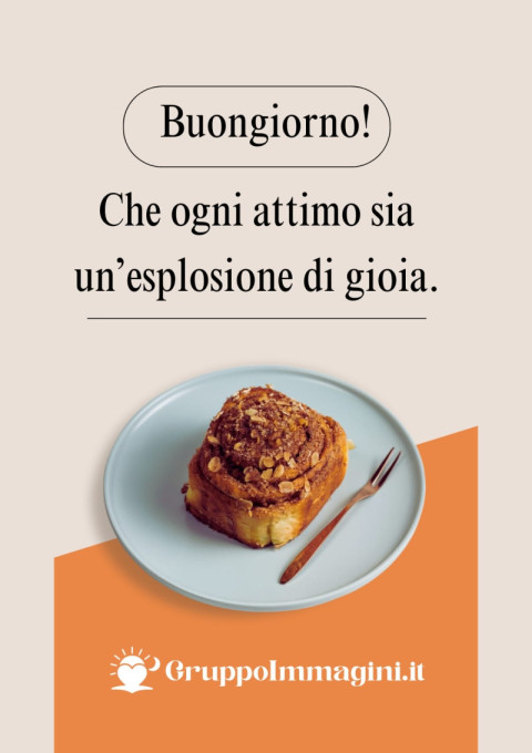 Buongiorno! Che ogni attimo sia un’esplosione di gioia