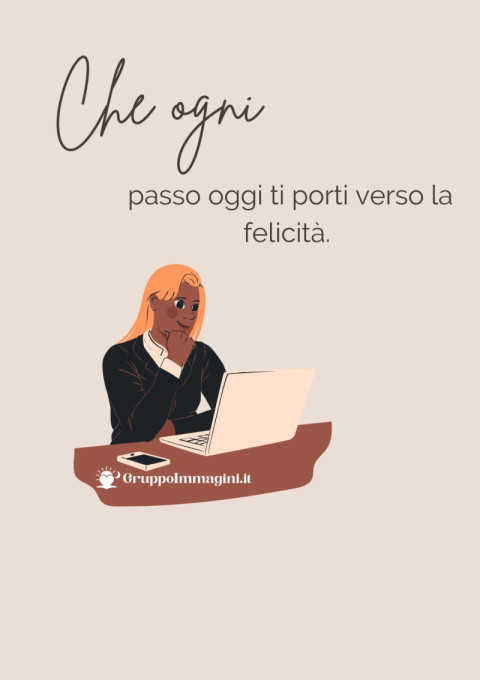 Che ogni passo oggi ti porti verso la felicità