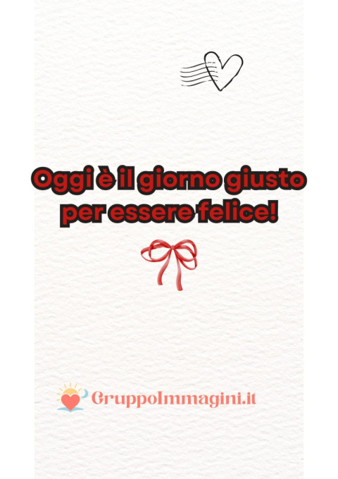 Oggi è il giorno giusto per essere felice!