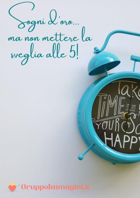 Sogni d’oro… ma non mettere la sveglia alle 5!