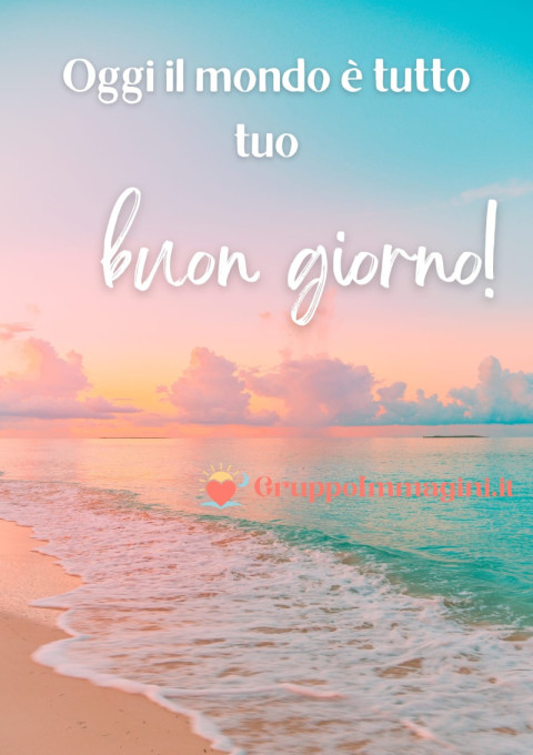 Oggi il mondo è tutto tuo, buon giorno!