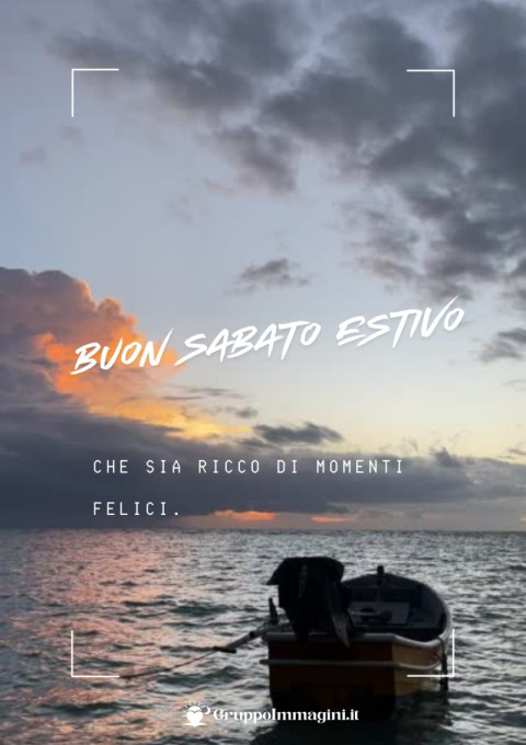 Buon sabato estivo, che sia ricco di momenti felici