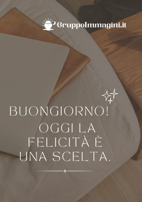Buongiorno! Oggi la felicità è una scelta