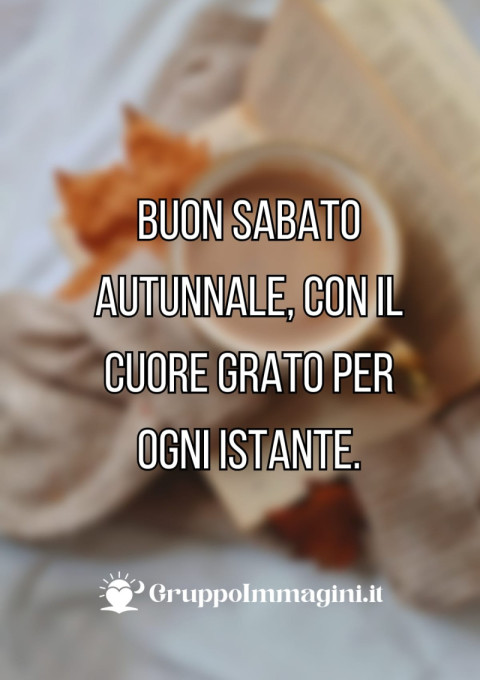 Buon sabato autunnale, con il cuore grato per ogni istante