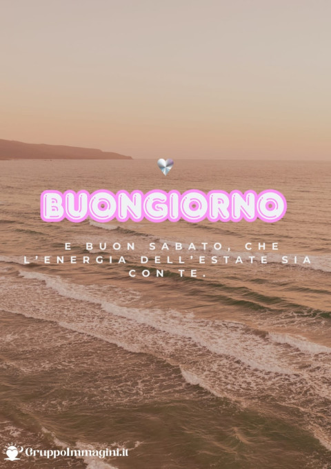 Buongiorno e buon sabato, che l’energia dell’estate sia con te