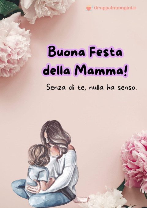 Buona Festa della Mamma! Senza di te, nulla ha senso
