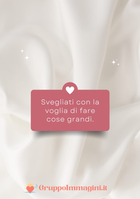 Svegliati con la voglia di fare cose grandi