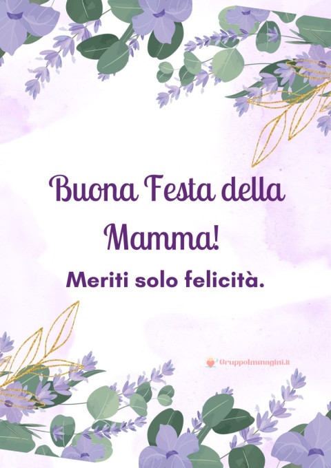 Buona Festa della Mamma! Meriti solo felicità