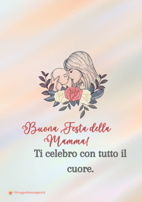 Buona Festa della Mamma! Ti celebro con tutto il cuore
