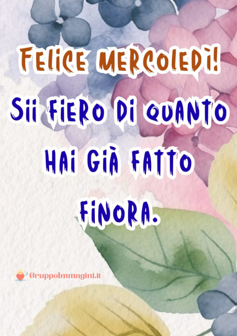 Felice mercoledì! Sii fiero di quanto hai già fatto finora
