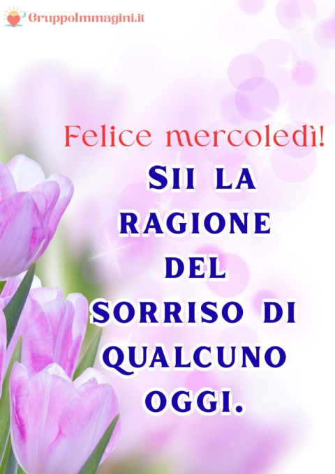 Felice mercoledì! Sii la ragione del sorriso di qualcuno oggi