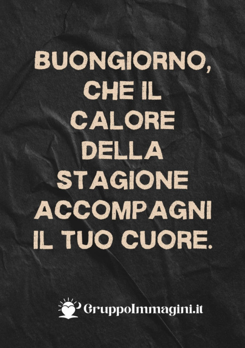 Buongiorno, che il calore della stagione accompagni il tuo cuore