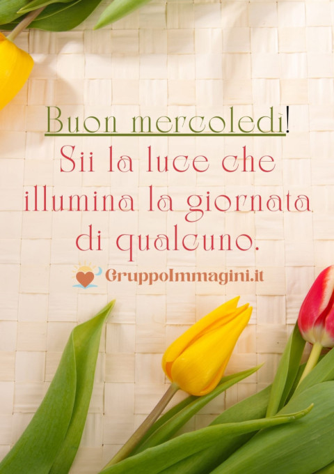 Buon mercoledì! Sii la luce che illumina la giornata di qualcuno