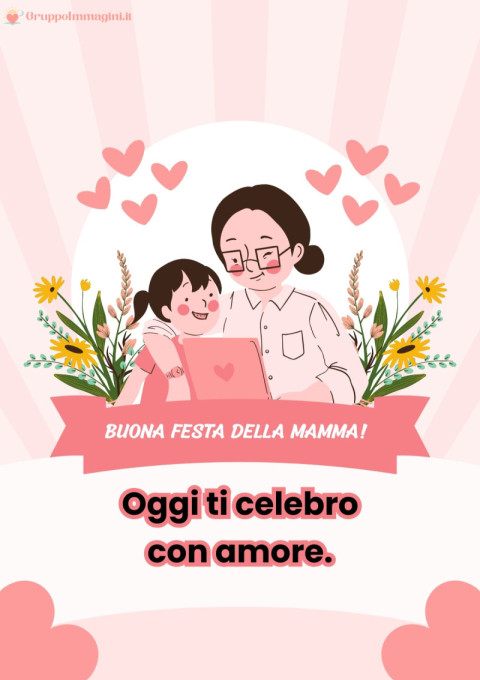 Buona Festa della Mamma! Oggi ti celebro con amore